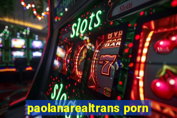 paolanarealtrans porn